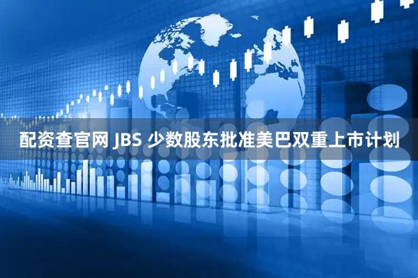 配资查官网 JBS 少数股东批准美巴双重上市计划