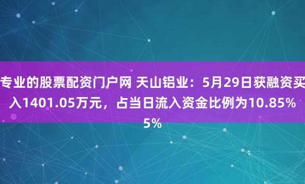 专业的股票配资门户网 天山铝业：5月29日获融资买入1401.05万元，占当日流入资金比例为10.85%