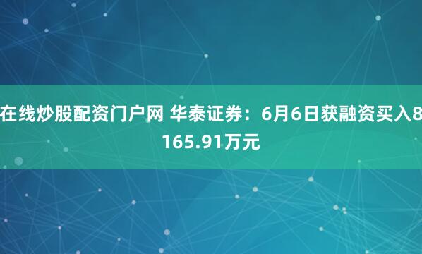 在线炒股配资门户网 华泰证券：6月6日获融资买入8165.91万元