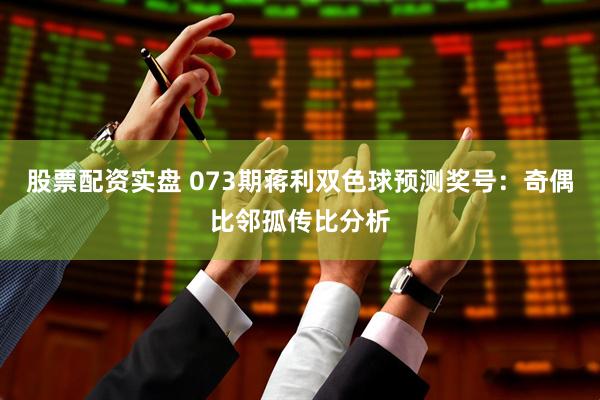 股票配资实盘 073期蒋利双色球预测奖号：奇偶比邻孤传比分析