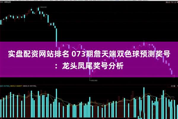 实盘配资网站排名 073期詹天端双色球预测奖号：龙头凤尾奖号分析