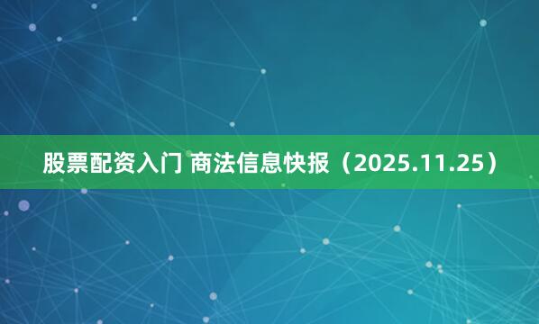 股票配资入门 商法信息快报（2025.11.25）
